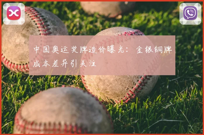 中国奥运奖牌造价曝光：金银铜牌成本差异引关注