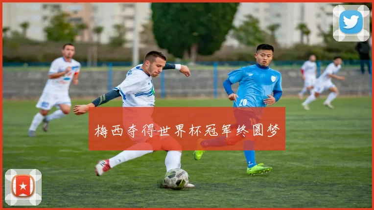梅西夺得世界杯冠军终圆梦