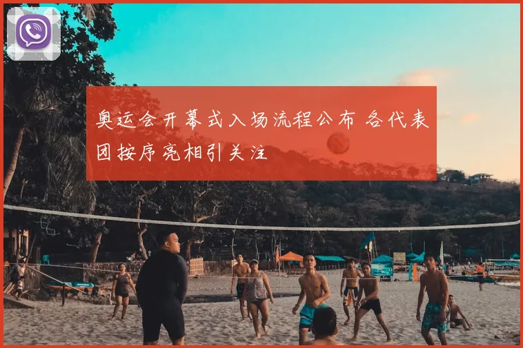 奥运会开幕式入场流程公布 各代表团按序亮相引关注
