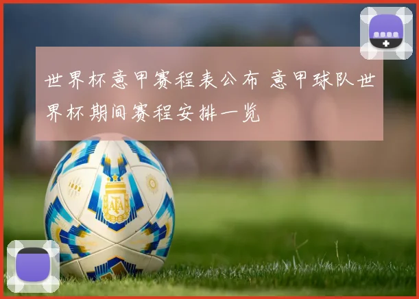 世界杯意甲赛程表公布 意甲球队世界杯期间赛程安排一览