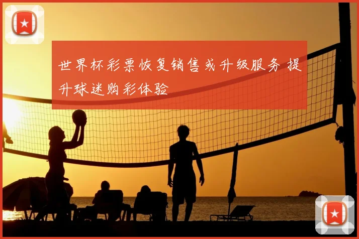 世界杯彩票恢复销售或升级服务 提升球迷购彩体验