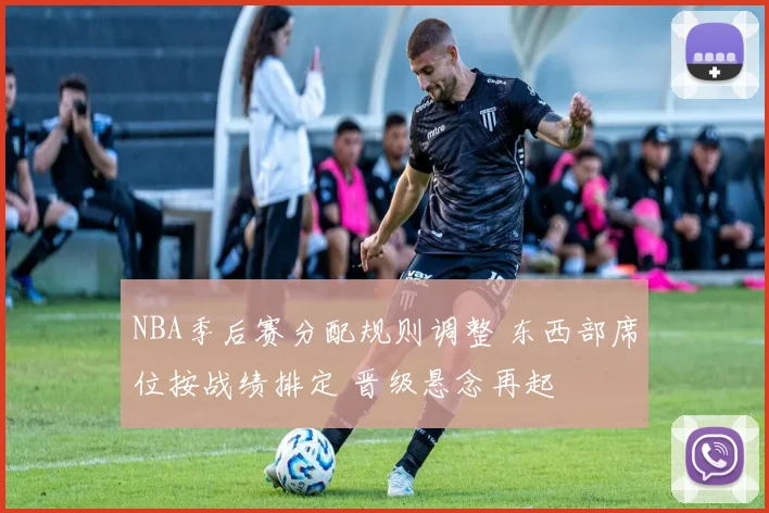 NBA季后赛分配规则调整 东西部席位按战绩排定 晋级悬念再起