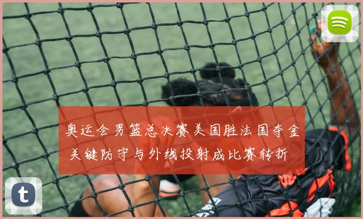 奥运会男篮总决赛美国胜法国夺金 关键防守与外线投射成比赛转折
