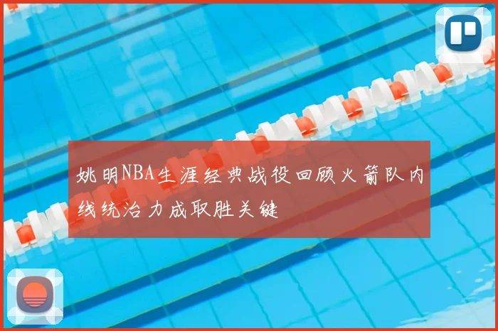 姚明NBA生涯经典战役回顾火箭队内线统治力成取胜关键