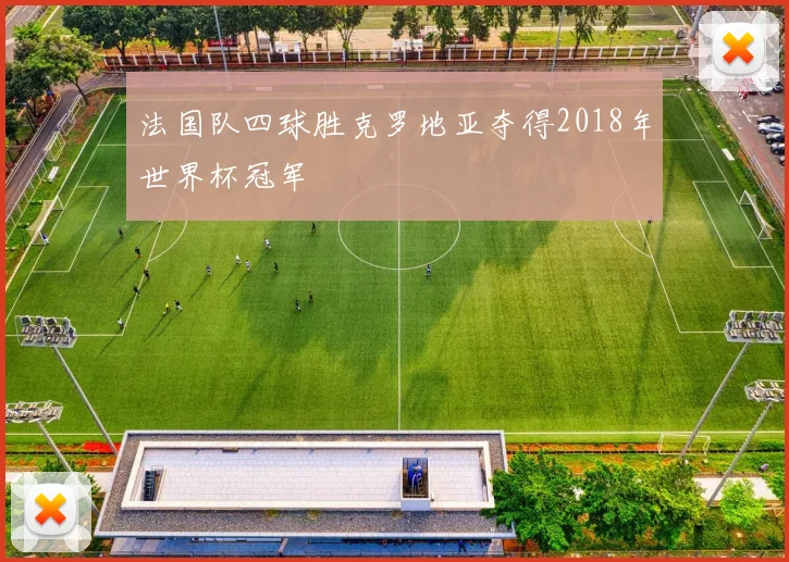 法国队四球胜克罗地亚夺得2018年世界杯冠军