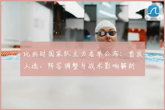 比利时国家队主力名单公布：首发人选、阵容调整与战术影响解析