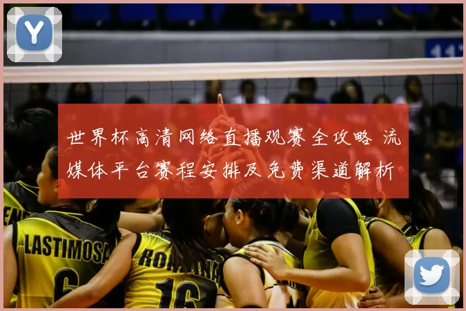 世界杯高清网络直播观赛全攻略 流媒体平台赛程安排及免费渠道解析