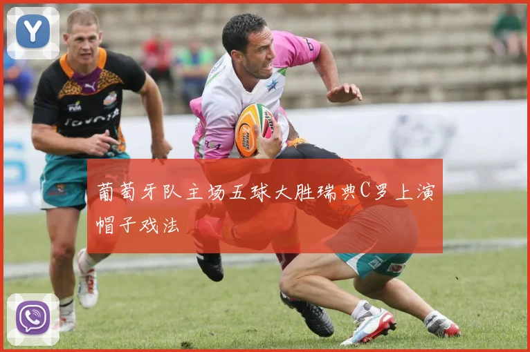 葡萄牙队主场五球大胜瑞典C罗上演帽子戏法