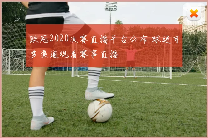 欧冠2020决赛直播平台公布 球迷可多渠道观看赛事直播