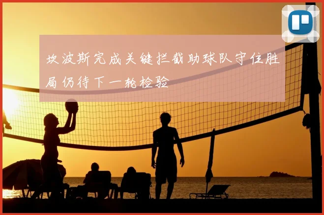 坎波斯完成关键拦截助球队守住胜局仍待下一轮检验