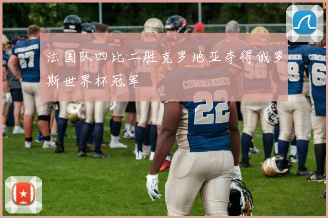 法国队四比二胜克罗地亚夺得俄罗斯世界杯冠军